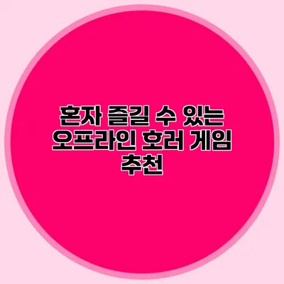 혼자 즐길 수 있는 오프라인 호러 게임 추천