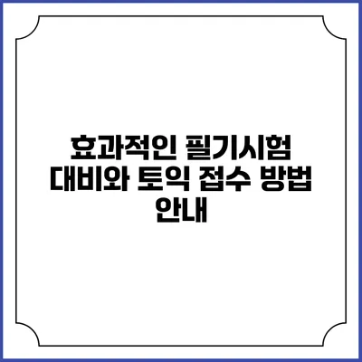 효과적인 필기시험 대비와 토익 접수 방법 안내