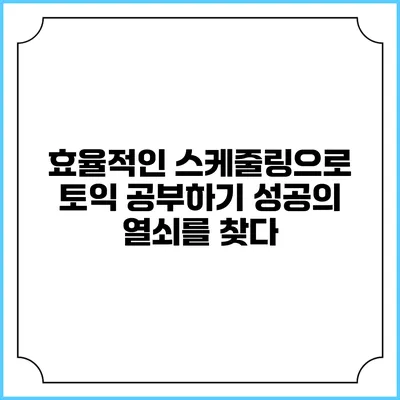 효율적인 스케줄링으로 토익 공부하기: 성공의 열쇠를 찾다