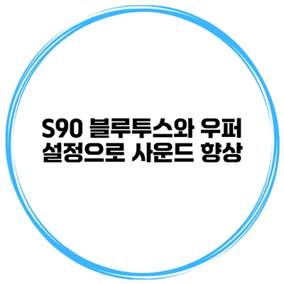 S90 블루투스와 우퍼 설정으로 사운드 향상