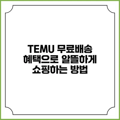 TEMU 무료배송 혜택으로 알뜰하게 쇼핑하는 방법