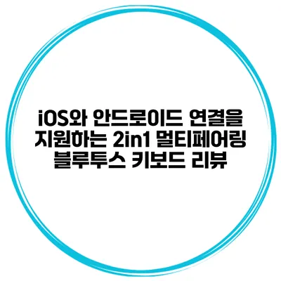 iOS와 안드로이드 연결을 지원하는 2in1 멀티페어링 블루투스 키보드 리뷰