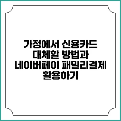 가정에서 신용카드 대체할 방법과 네이버페이 패밀리결제 활용하기