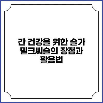 간 건강을 위한 솔가 밀크씨슬의 장점과 활용법