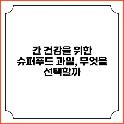 간 건강을 위한 슈퍼푸드 과일, 무엇을 선택할까?
