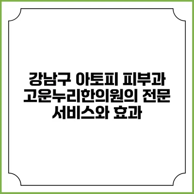 강남구 아토피 피부과: 고운누리한의원의 전문 서비스와 효과