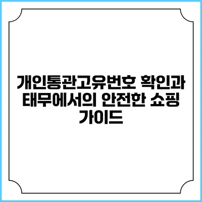 개인통관고유번호 확인과 태무에서의 안전한 쇼핑 가이드