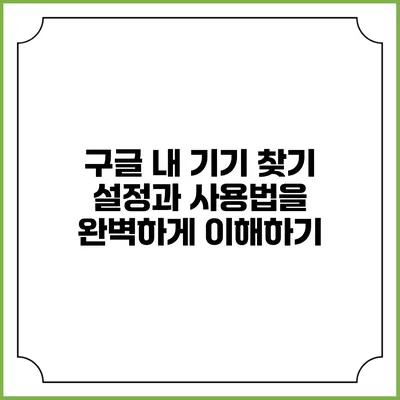 구글 내 기기 찾기: 설정과 사용법을 완벽하게 이해하기