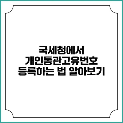 국세청에서 개인통관고유번호 등록하는 법 알아보기