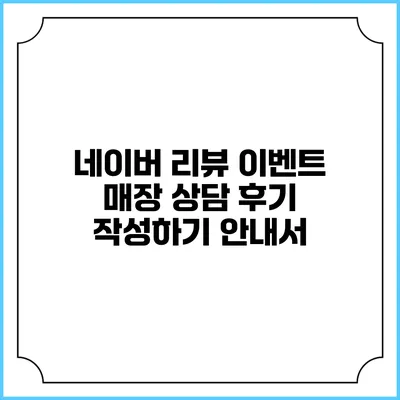 네이버 리뷰 이벤트: 매장 상담 후기 작성하기 안내서