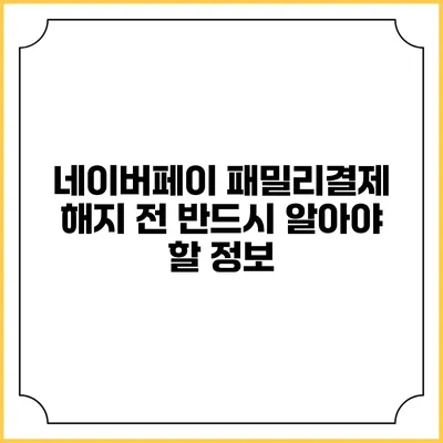 네이버페이 패밀리결제 해지 전 반드시 알아야 할 정보