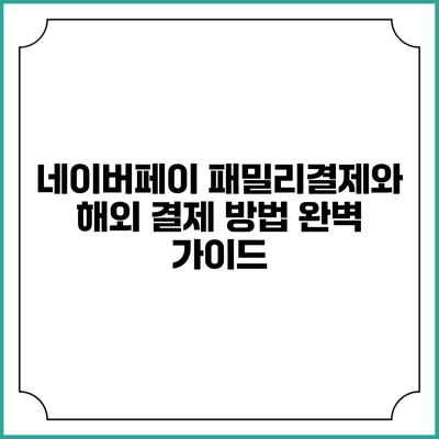 네이버페이 패밀리결제와 해외 결제 방법 완벽 가이드