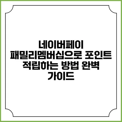 네이버페이 패밀리멤버십으로 포인트 적립하는 방법 완벽 가이드