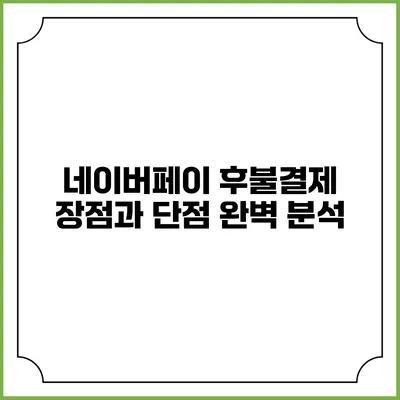 네이버페이 후불결제: 장점과 단점 완벽 분석