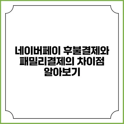 네이버페이 후불결제와 패밀리결제의 차이점 알아보기