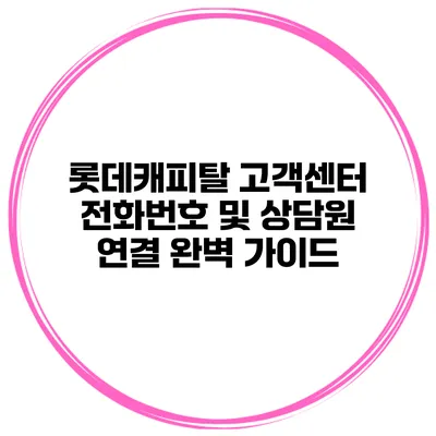 롯데캐피탈 고객센터 전화번호 및 상담원 연결 완벽 가이드
