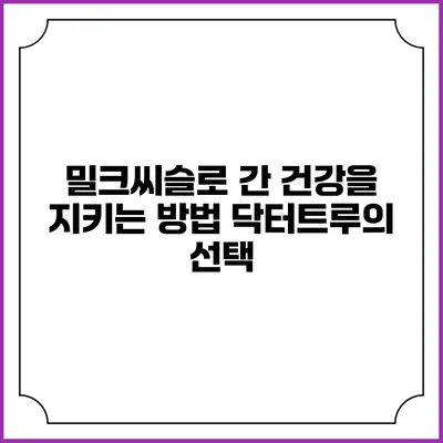 밀크씨슬로 간 건강을 지키는 방법: 닥터트루의 선택