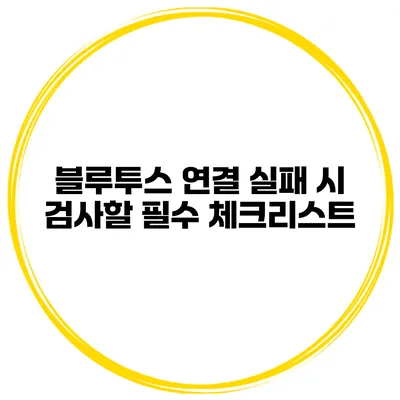 블루투스 연결 실패 시 검사할 필수 체크리스트