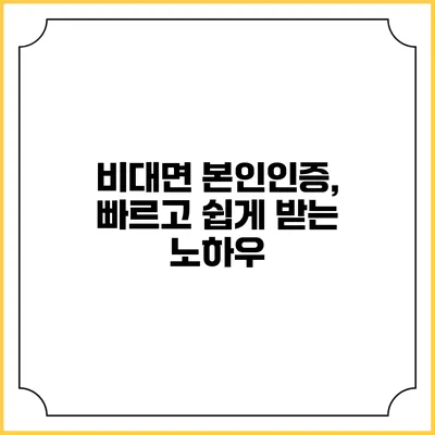 비대면 본인인증, 빠르고 쉽게 받는 노하우
