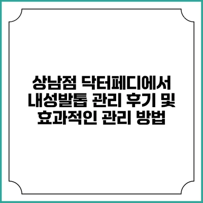 상남점 닥터페디에서 내성발톱 관리 후기 및 효과적인 관리 방법