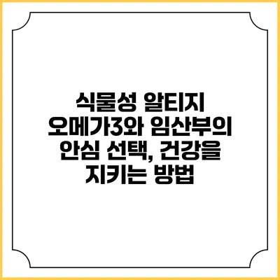 식물성 알티지 오메가3와 임산부의 안심 선택, 건강을 지키는 방법