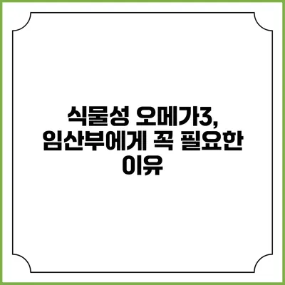 식물성 오메가3, 임산부에게 꼭 필요한 이유