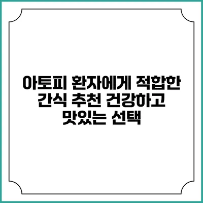 아토피 환자에게 적합한 간식 추천: 건강하고 맛있는 선택