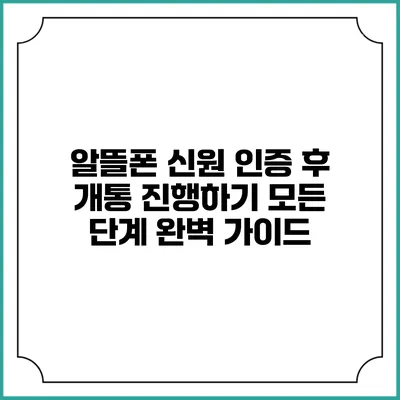 알뜰폰 신원 인증 후 개통 진행하기 모든 단계 완벽 가이드
