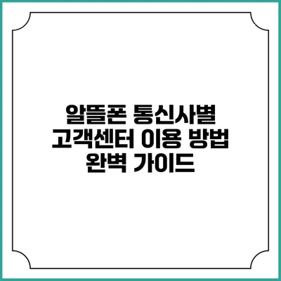 알뜰폰 통신사별 고객센터 이용 방법 완벽 가이드