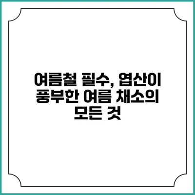 여름철 필수, 엽산이 풍부한 여름 채소의 모든 것
