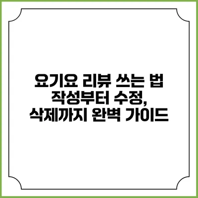 요기요 리뷰 쓰는 법: 작성부터 수정, 삭제까지 완벽 가이드