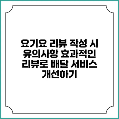 요기요 리뷰 작성 시 유의사항: 효과적인 리뷰로 배달 서비스 개선하기