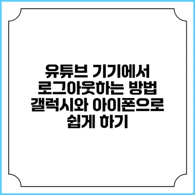 유튜브 기기에서 로그아웃하는 방법: 갤럭시와 아이폰으로 쉽게 하기
