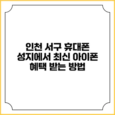인천 서구 휴대폰 성지에서 최신 아이폰 혜택 받는 방법