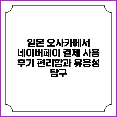 일본 오사카에서 네이버페이 결제 사용 후기: 편리함과 유용성 탐구