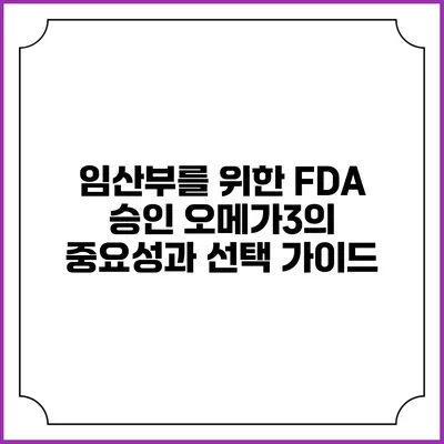 임산부를 위한 FDA 승인 오메가3의 중요성과 선택 가이드