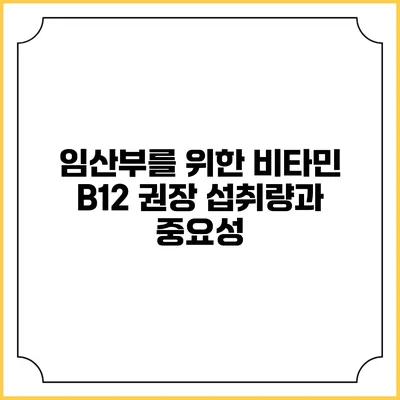 임산부를 위한 비타민 B12 권장 섭취량과 중요성
