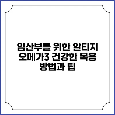 임산부를 위한 알티지 오메가3: 건강한 복용 방법과 팁