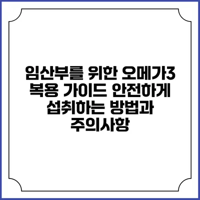 임산부를 위한 오메가3 복용 가이드: 안전하게 섭취하는 방법과 주의사항