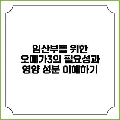 임산부를 위한 오메가3의 필요성과 영양 성분 이해하기