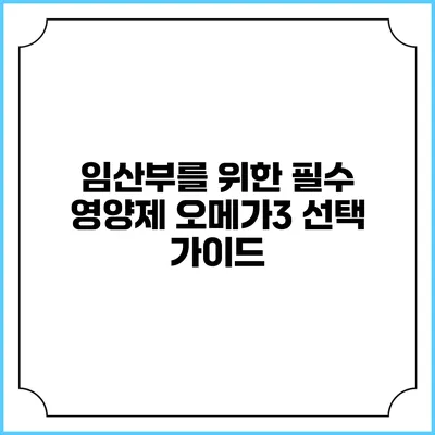 임산부를 위한 필수 영양제: 오메가3 선택 가이드
