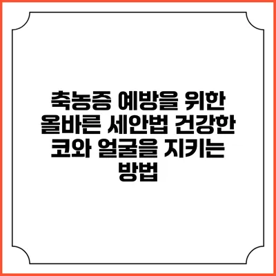 축농증 예방을 위한 올바른 세안법: 건강한 코와 얼굴을 지키는 방법