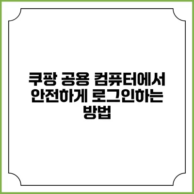 쿠팡 공용 컴퓨터에서 안전하게 로그인하는 방법