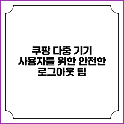 쿠팡 다중 기기 사용자를 위한 안전한 로그아웃 팁