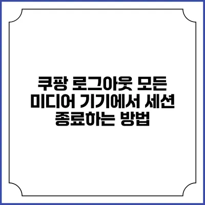 쿠팡 로그아웃: 모든 미디어 기기에서 세션 종료하는 방법