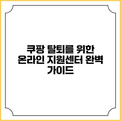 쿠팡 탈퇴를 위한 온라인 지원센터 완벽 가이드
