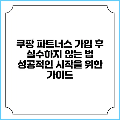 쿠팡 파트너스 가입 후 실수하지 않는 법: 성공적인 시작을 위한 가이드