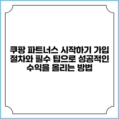 쿠팡 파트너스 시작하기: 가입 절차와 필수 팁으로 성공적인 수익을 올리는 방법
