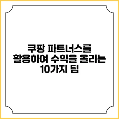 쿠팡 파트너스를 활용하여 수익을 올리는 10가지 팁