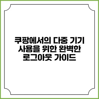 쿠팡에서의 다중 기기 사용을 위한 완벽한 로그아웃 가이드